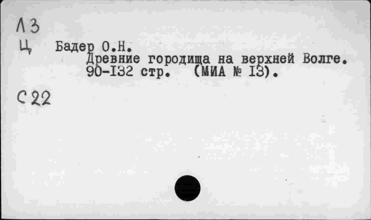 ﻿лз
Ц Бадер О.Н.
Древние городища на верхней Волге. 90-132 стр. (МИА № 13).
с 22